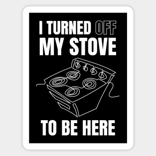 i turned off my stove to be here Magnet